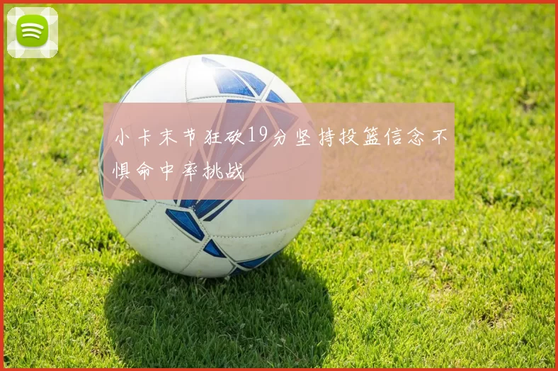 小卡末节狂砍19分坚持投篮信念不惧命中率挑战